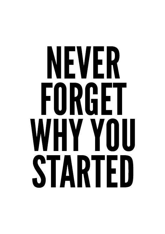 Never forget why you started